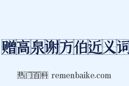 赠高泉谢方伯近义词是什么意思的图片
